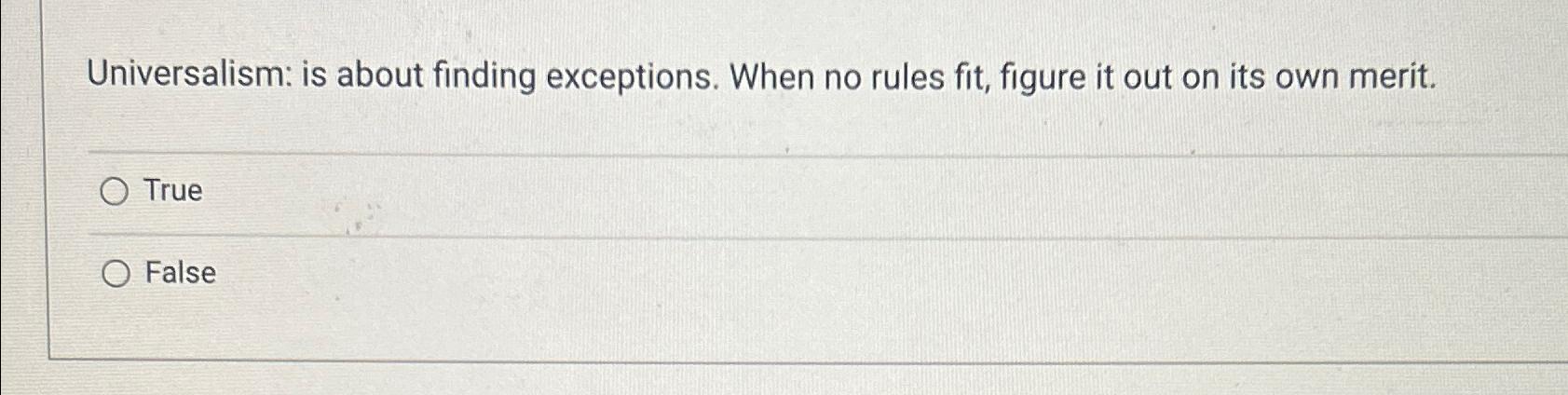 Universalism: is about finding exceptions. When no rules fit, figure it out
