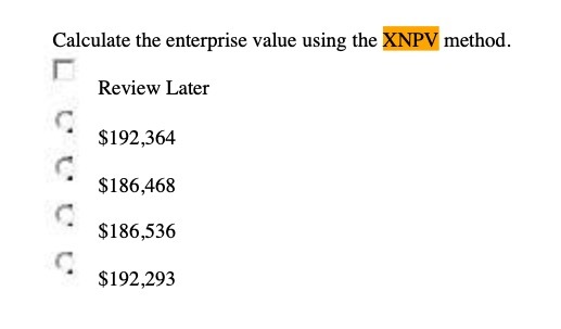 Calculate the enterprise value using the XNPV method. Review Later $192,364 D