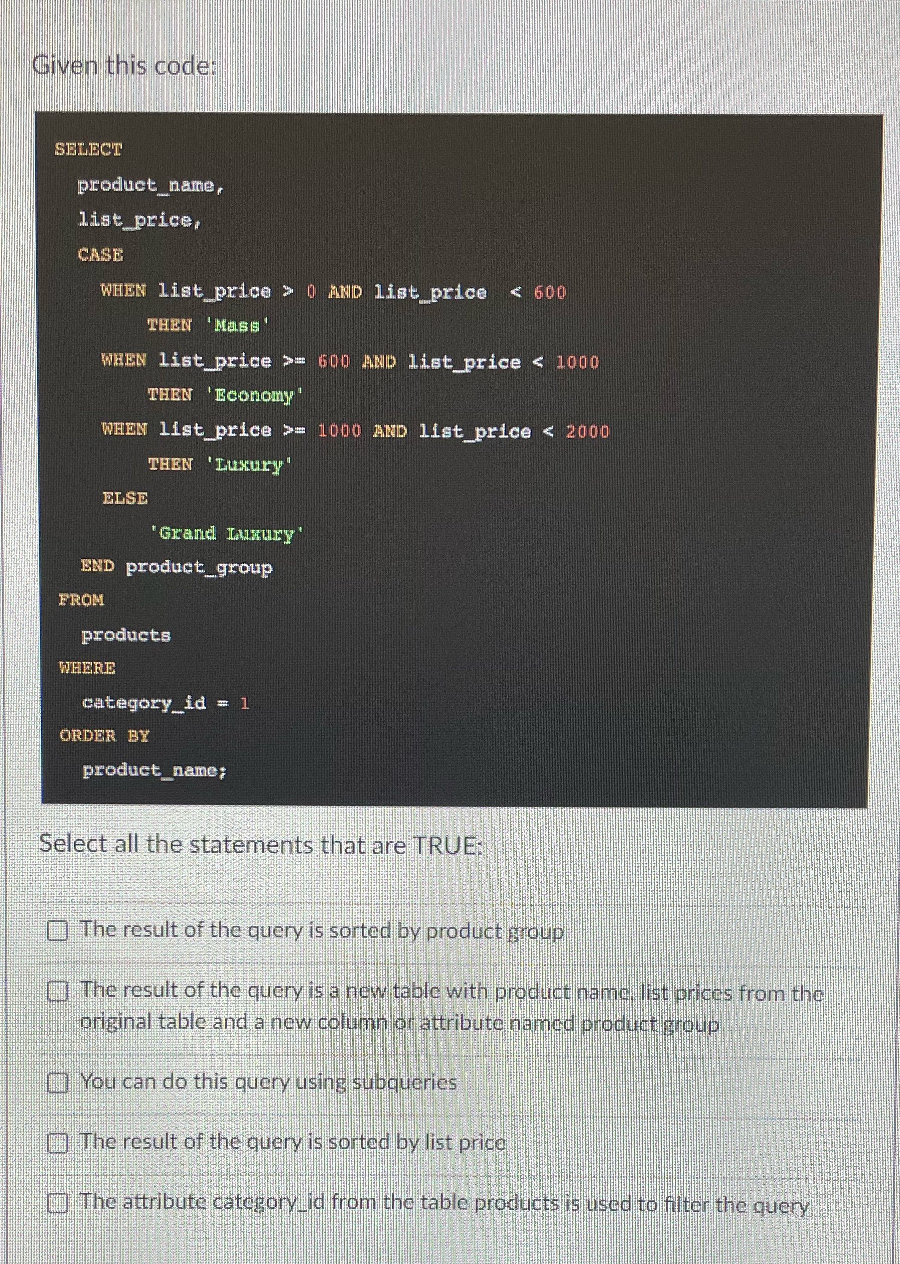 Given this code: SELECT product_name, list_price, CASE WHEN list price> 0 AND