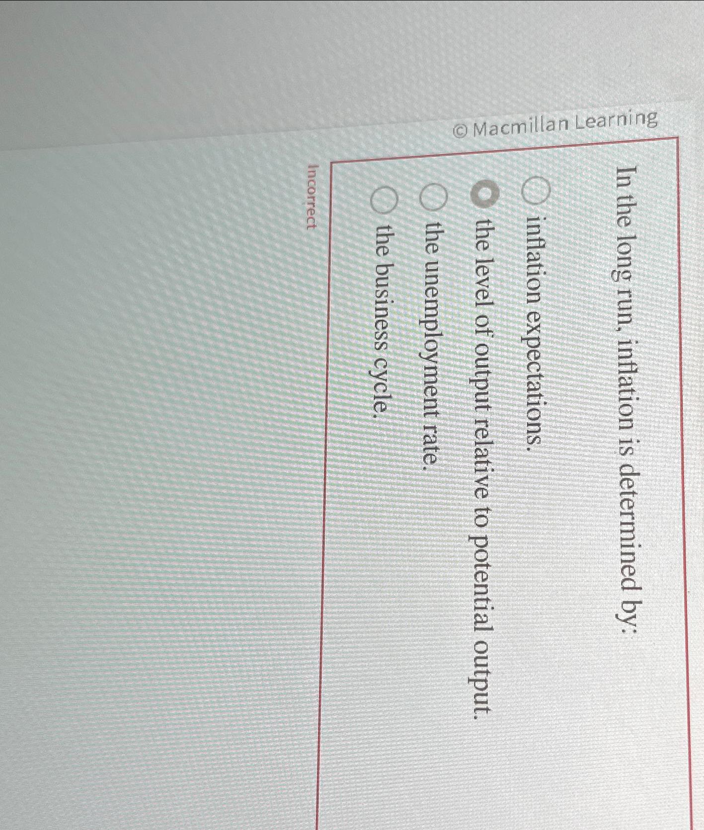 Macmillan Learning Incorrect In the long run, inflation is determined by: inflation
