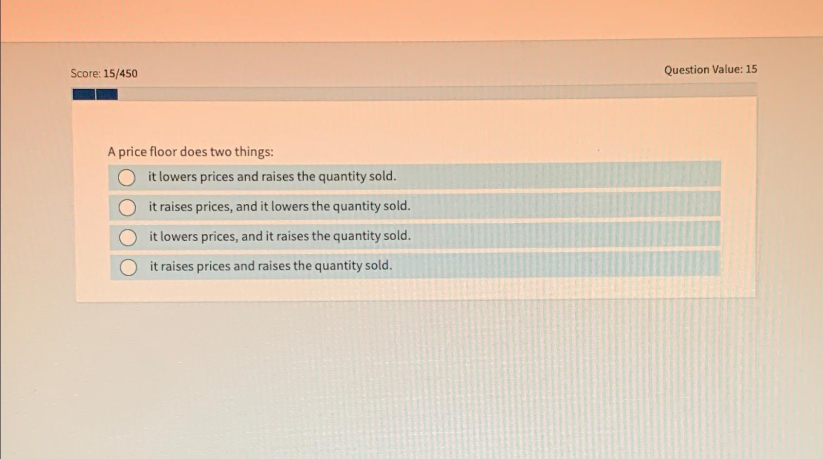 Score: 15/450 A price floor does two things: it lowers prices and
