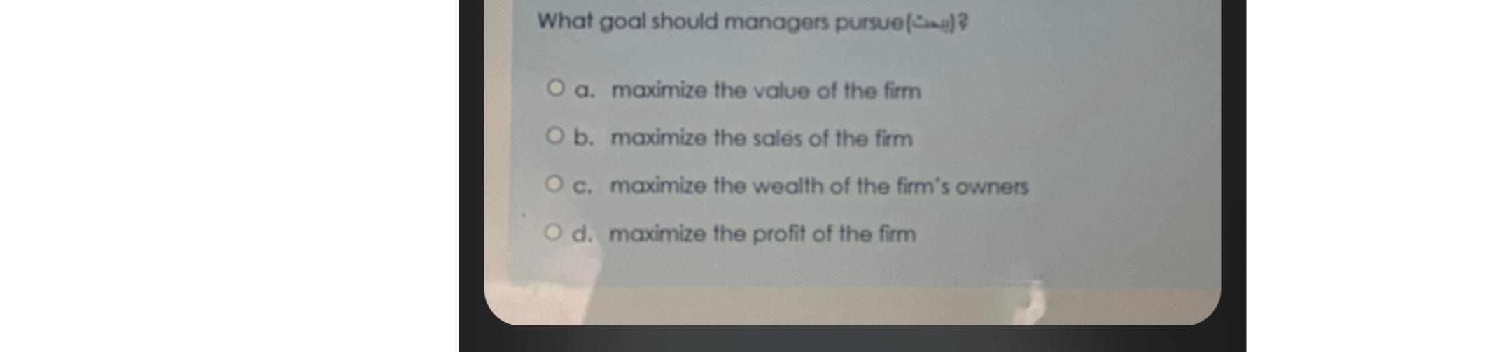 What goal should managers pursue() O a. maximize the value of the