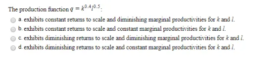 The production function q = 0.410.5 a. exhibits constant returns to scale