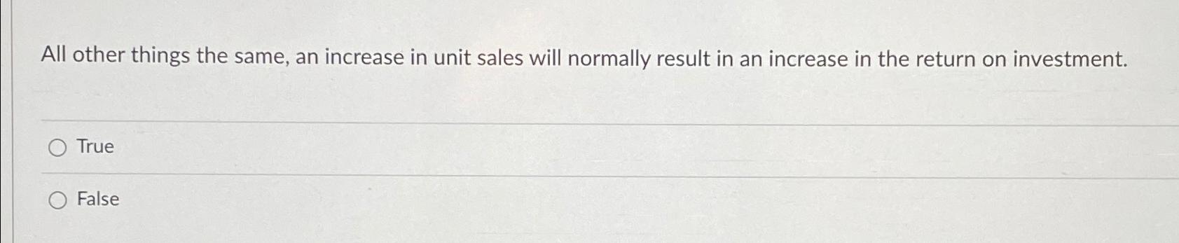 All other things the same, an increase in unit sales will normally