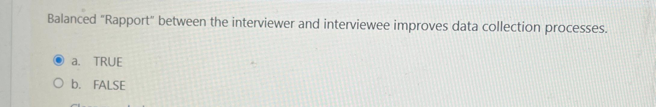 Balanced "Rapport" between the interviewer and interviewee improves data collection processes. a.