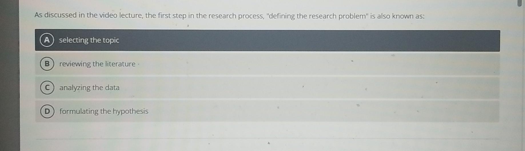 As discussed in the video lecture, the first step in the research