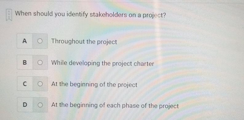 When should you identify stakeholders on a project? A O Throughout the