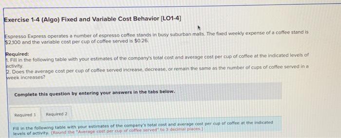 Exercise 1-4 (Algo) Fixed and Variable Cost Behavior [LO1-4] Espresso Express operates