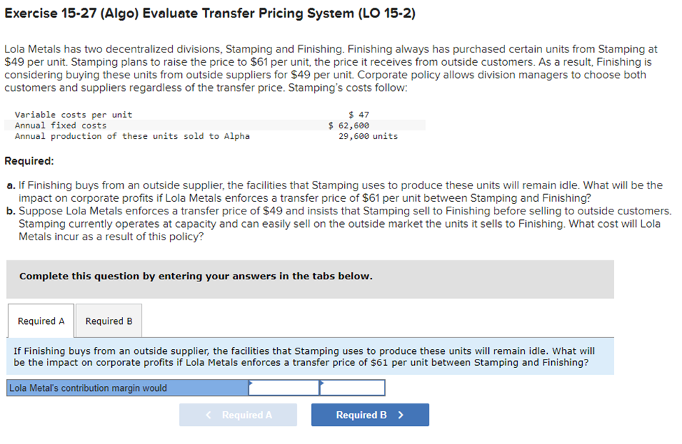 Exercise 15-27 (Algo) Evaluate Transfer Pricing System (LO 15-2) Lola Metals has