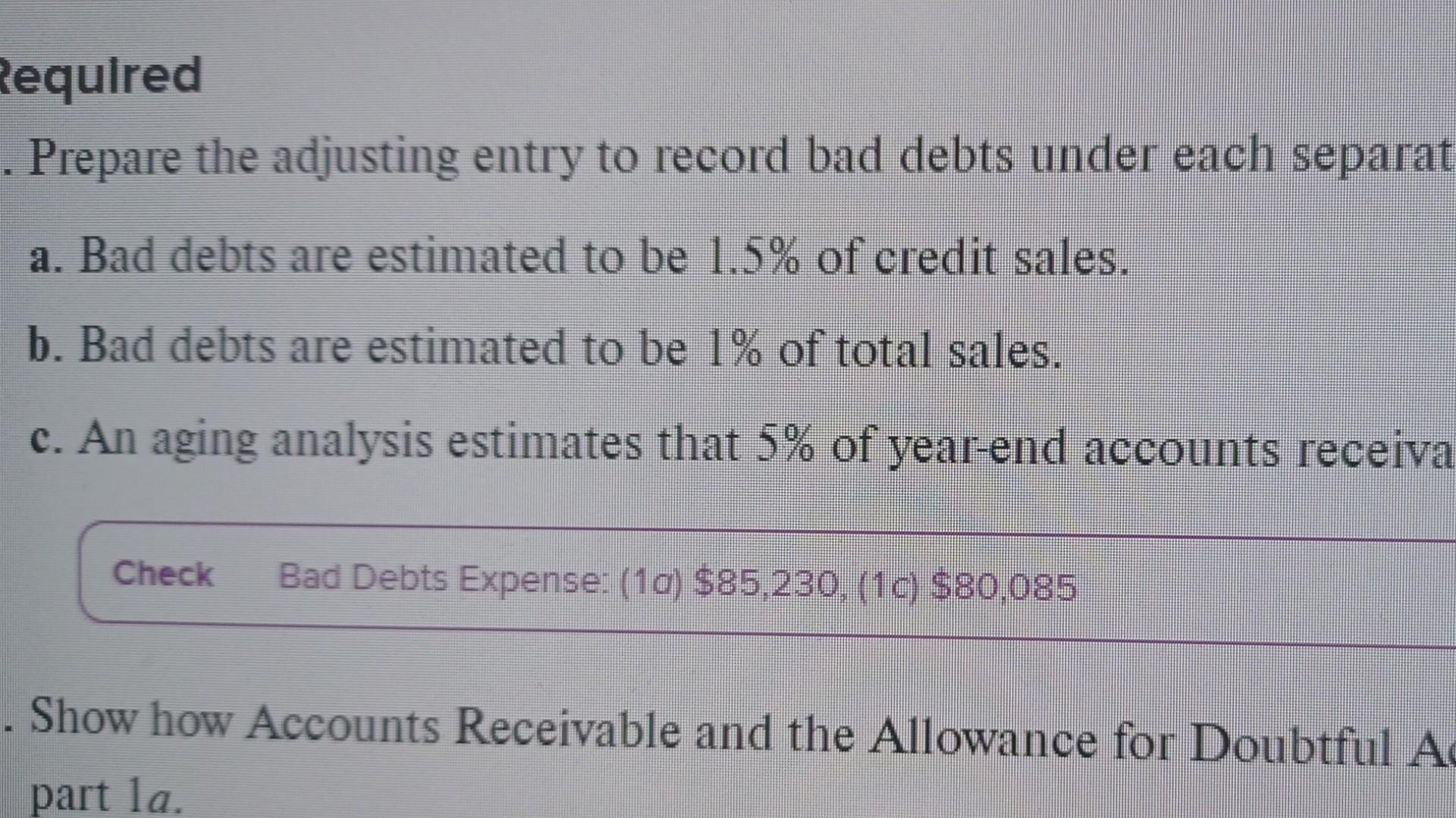 Required . Prepare the adjusting entry to record bad debts under each