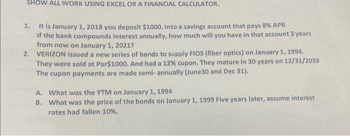 SHOW ALL WORK USING EXCEL OR A FINANCIAL CALCULATOR. 1. It is