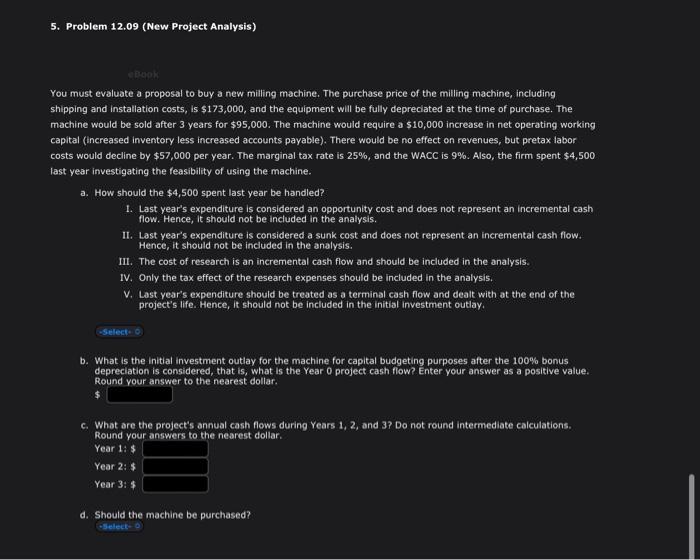 5. Problem 12.09 (New Project Analysis) eBook You must evaluate a proposal