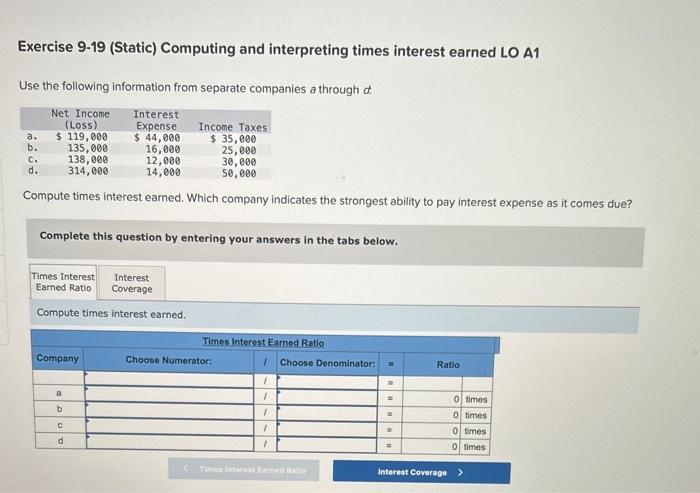 Exercise 9-19 (Static) Computing and interpreting times interest earned LO A1 Use