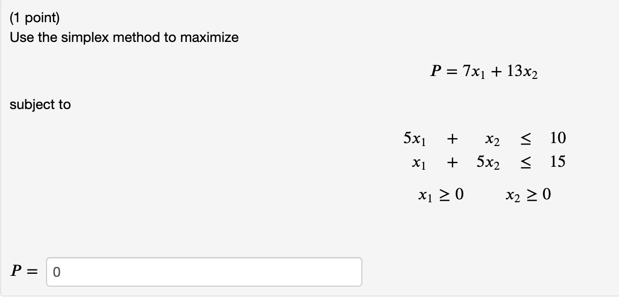 (1 point) Use the simplex method to maximize P = 7x1 +13x2