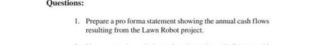 Questions: 1. Prepare a pro forma statement showing the annual cash flows