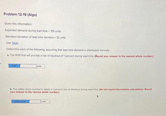 Problem 12-19 (Algo) Given this information: Expected demand during lead time=315 units