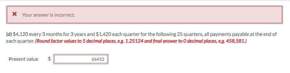 * Your answer is incorrect. (d) $4,120 every 3 months for 3