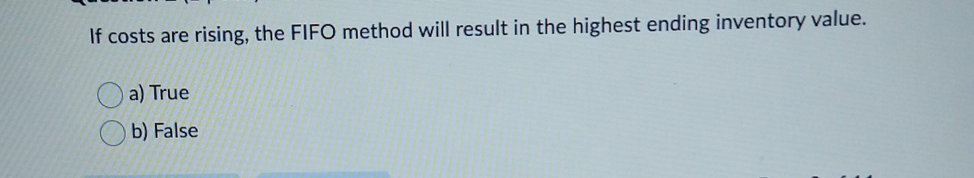 If costs are rising, the FIFO method will result in the highest