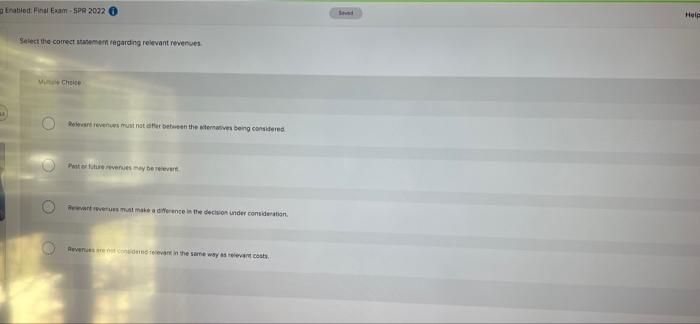 Enabled: Final Exam-SPR 2022 Select the correct statement regarding relevant revenues Cholice
