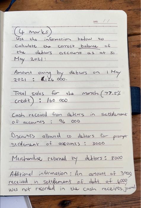 DATE // (4 marks) Use the Calculate the information below the debtors