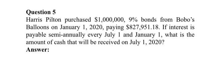 Question 5 Harris Pilton purchased $1,000,000, 9% bonds from Bobo's Balloons on