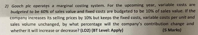 2) Gooch plc operates a marginal costing system. For the upcoming year,