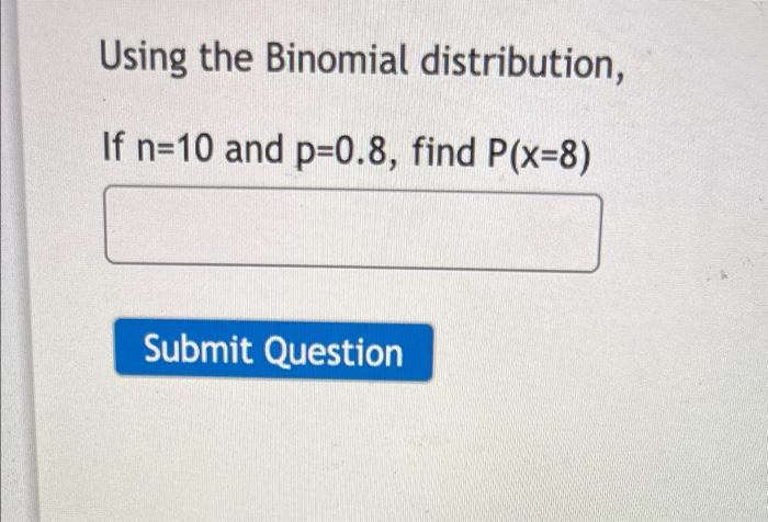 Using the Binomial distribution, If n=10 and p=0.8, find P(x=8) Submit Question