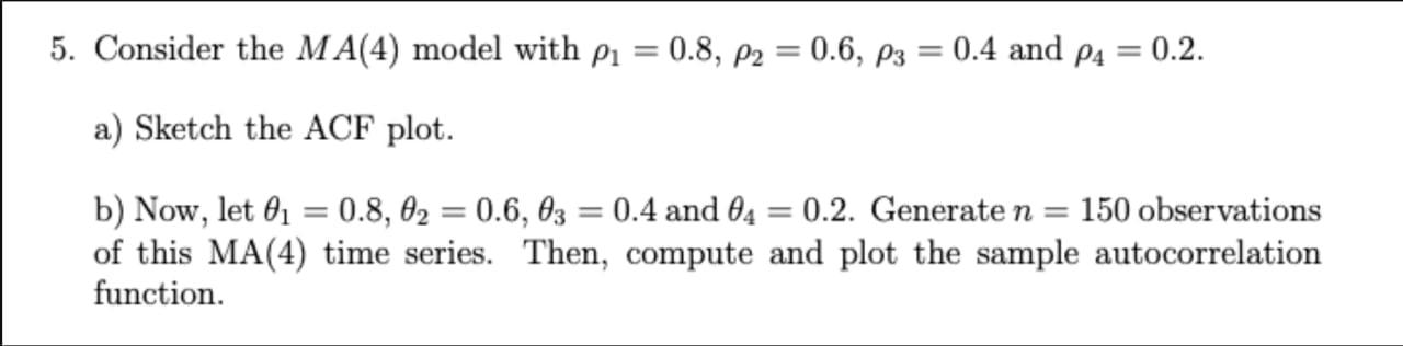 5. Consider the MA(4) model with p = a) Sketch the ACF