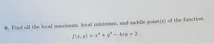 6. Find all the local maximum, local minimum, and saddle point(s) of
