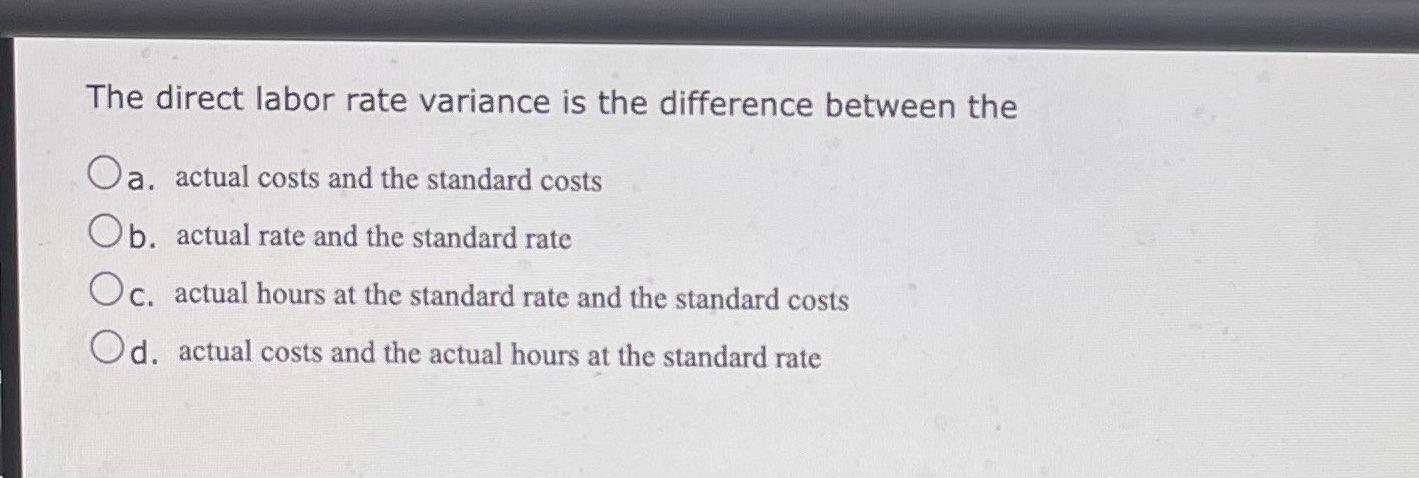 The direct labor rate variance is the difference between the Oa. actual