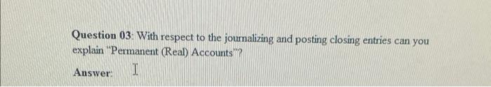 Question 03: With respect to the journalizing and posting closing entries can