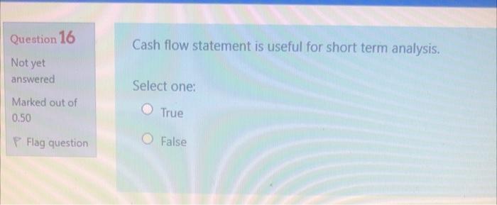 Cash flow statement is useful for short term analysis. Question 16 Not