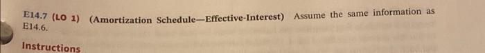 E14.7 (LO 1) (Amortization Schedule-Effective-Interest) Assume the same information as E14.6. Instructions