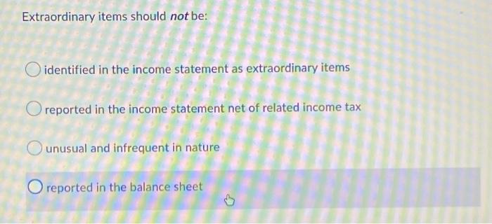 Extraordinary items should not be: identified in the income statement as extraordinary