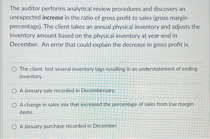 The auditor performs analytical review procedures and discovers an unexpected increase in