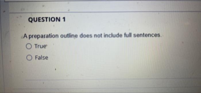QUESTION 1 A preparation outline does not include full sentences. O True