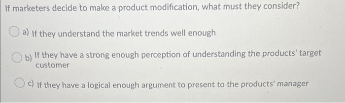 If marketers decide to make a product modification, what must they consider?