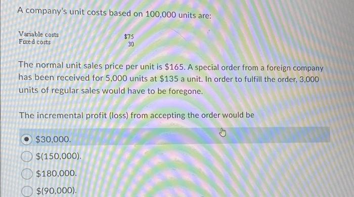 A company's unit costs based on 100,000 units are: Variable costs Fixed