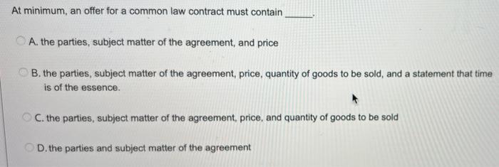 At minimum, an offer for a common law contract must contain A.