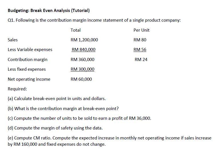 Budgeting: Break Even Analysis (Tutorial) Q1. Following is the contribution margin income
