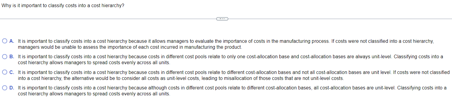 Why is it important to classify costs into a cost hierarchy? A.