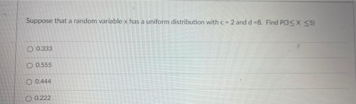 Suppose that a random variable x has a uniform distribution with c