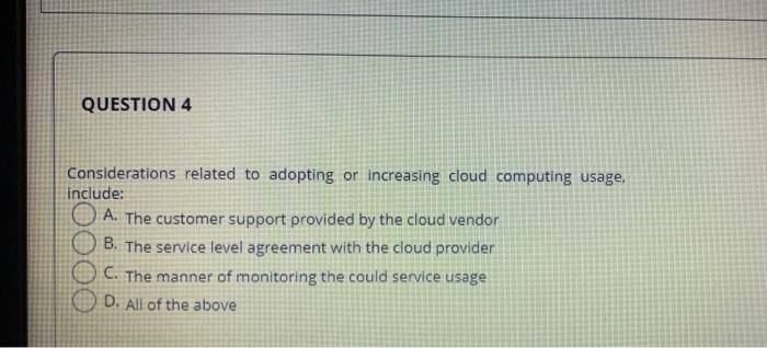 QUESTION 4 Considerations related to adopting or increasing cloud computing usage, include: