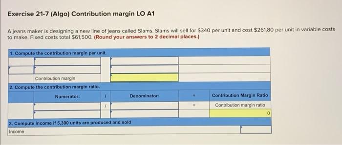 Exercise 21-7 (Algo) Contribution margin LO A1 A jeans maker is designing