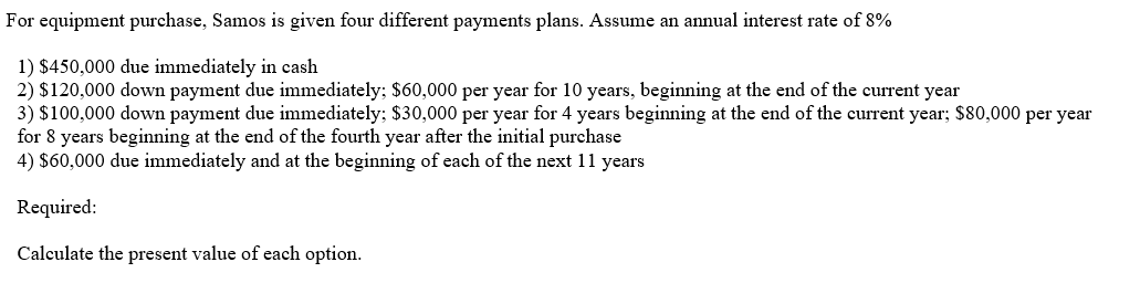 For equipment purchase, Samos is given four different payments plans. Assume an