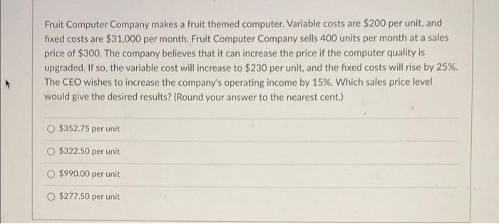 Fruit Computer Company makes a fruit themed computer. Variable costs are $200