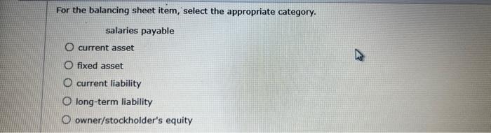 For the balancing sheet item, select the appropriate category. salaries payable O