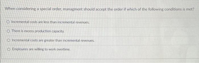 When considering a special order, managment should accept the order if which