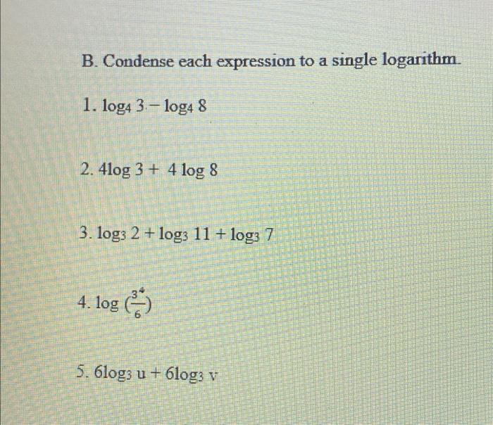 B. Condense each expression to a single logarithm. 1. log4 3 log4
