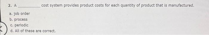 2. A a. job order b. process c. periodic cost system provides